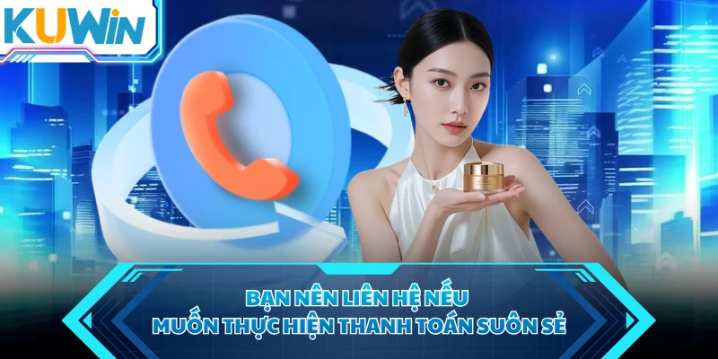 Bạn nên liên hệ nếu muốn thực hiện thanh toán suôn sẻ