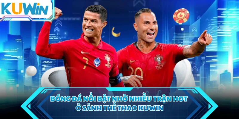Bóng đá nổi bật nhờ nhiều trận hot ở sảnh thể thao KUWIN