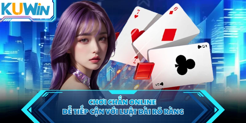 Chơi chắn online dễ tiếp cận với luật bài rõ ràng
