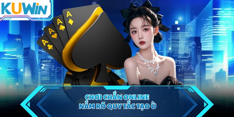 Chơi chắn online nắm rõ quy tắc tạo ù