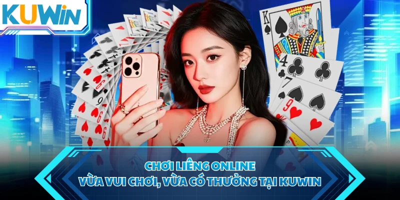 Chơi Liêng Online - Vừa Vui Chơi, Vừa Có Thưởng Tại KUWIN