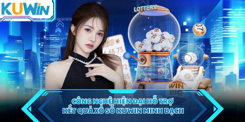 Công nghệ hiện đại hỗ trợ kết quả xổ số KUWIN minh bạch