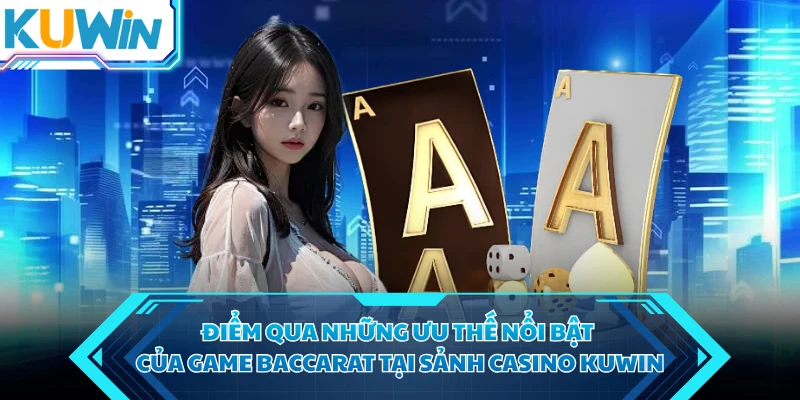 Điểm qua những ưu thế nổi bật của game baccarat tại sảnh casino KUWIN
