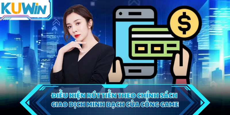 Điều kiện rút tiền theo chính sách giao dịch minh bạch của cổng game