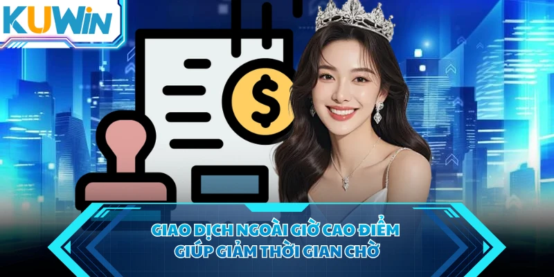 Giao dịch ngoài giờ cao điểm giúp giảm thời gian chờ