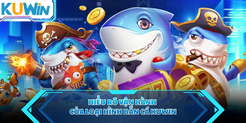 Hiểu rõ vận hành của loại hình bắn cá KUWIN