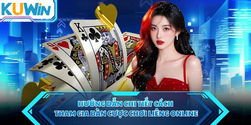 Hướng dẫn chi tiết cách tham gia bàn cược chơi liêng online