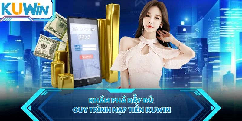 Khám phá đầy đủ quy trình nạp tiền KUWIN