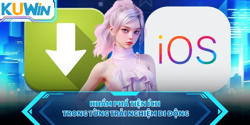 Khám phá tiện ích trong từng trải nghiệm di động