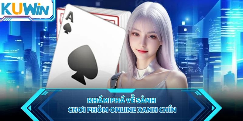 Khám phá về sảnh chơi phỏm online xanh chín