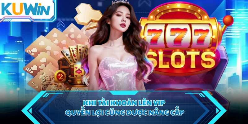 Khi tài khoản lên VIP quyền lợi cũng được nâng cấp