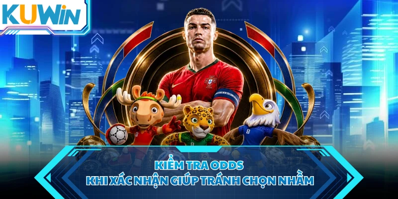 Kiểm tra odds khi xác nhận giúp tránh chọn nhầm
