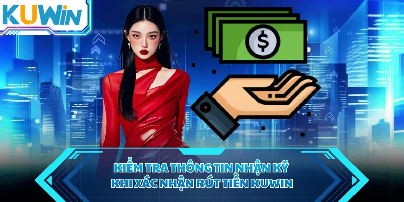 Kiểm tra thông tin nhận kỹ khi xác nhận rút tiền KUWIN