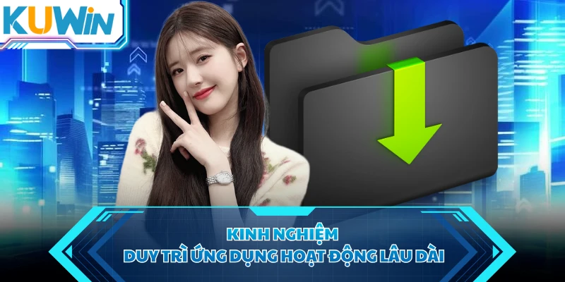 Kinh nghiệm duy trì ứng dụng hoạt động lâu dài
