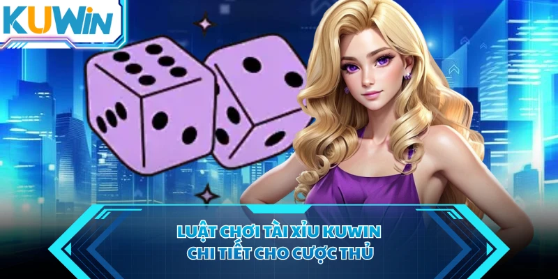 Luật chơi tài xỉu KUWIN chi tiết cho cược thủ
