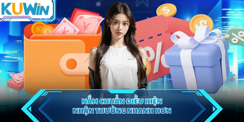Nắm chuẩn điều kiện, nhận thưởng nhanh hơn