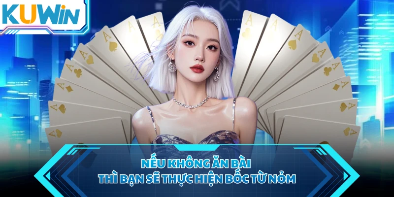 Nếu không ăn bài thì bạn sẽ thực hiện bốc từ Nỏm