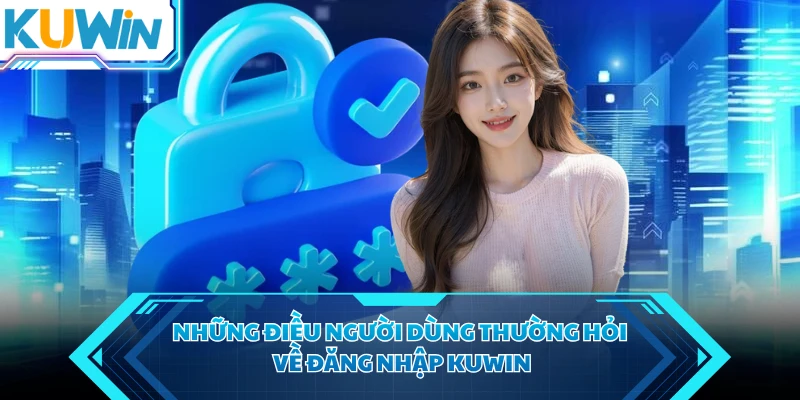 Những điều người dùng thường hỏi về đăng nhập KUWIN