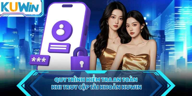 Quy trình kiểm tra an toàn khi truy cập tài khoản KUWIN