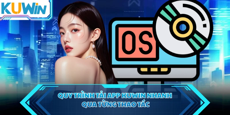Quy trình tải app KUWIN nhanh qua từng thao tác