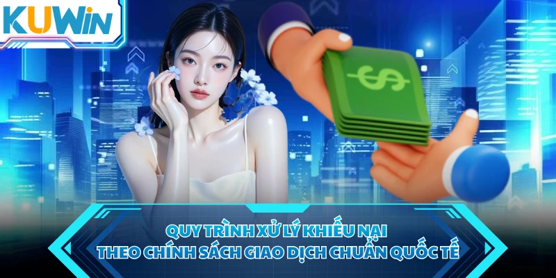 Quy trình xử lý khiếu nại theo chính sách giao dịch chuẩn quốc tế