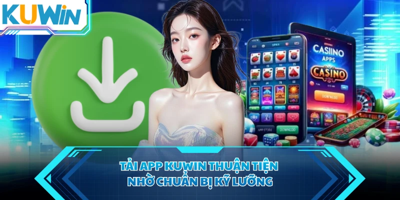 Tải app KUWIN thuận tiện nhờ chuẩn bị kỹ lưỡng