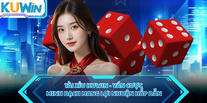 Tài Xỉu KUWIN - Ván Cược Minh Bạch Mang Lợi Nhuận Hấp Dẫn