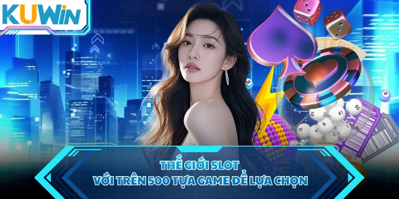 Thế giới slot với trên 500 tựa game để lựa chọn