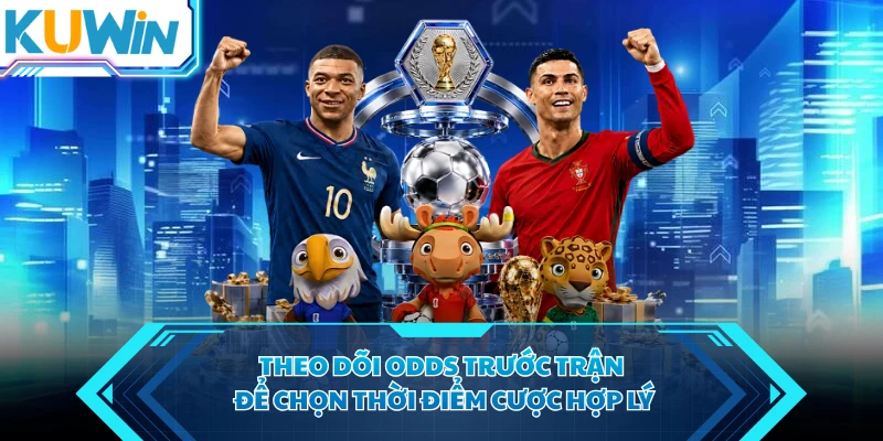 Theo dõi odds trước trận để chọn thời điểm cược hợp lý