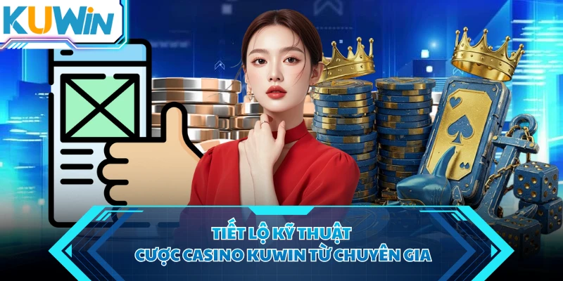 Tiết lộ kỹ thuật cược casino KUWIN từ chuyên gia