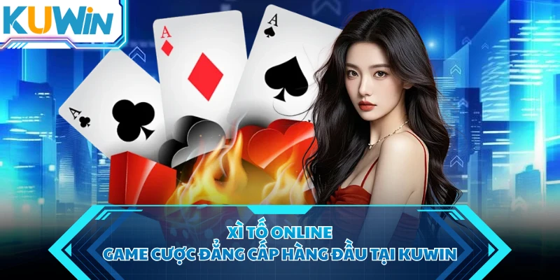 Xì Tố Online - Game Cược Đẳng Cấp Hàng Đầu Tại KUWIN