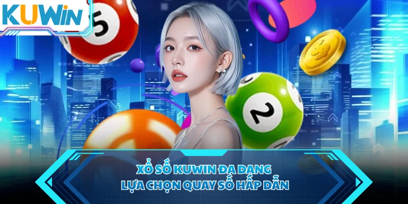 Xổ số KUWIN đa dạng lựa chọn quay số hấp dẫn